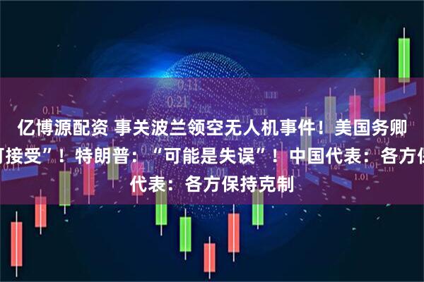 亿博源配资 事关波兰领空无人机事件！美国务卿：“不可接受”！特朗普：“可能是失误”！中国代表：各方保持克制