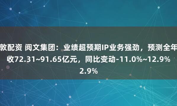 富敦配资 阅文集团：业绩超预期IP业务强劲，预测全年营收72.31~91.65亿元，同比变动-11.0%~12.9%