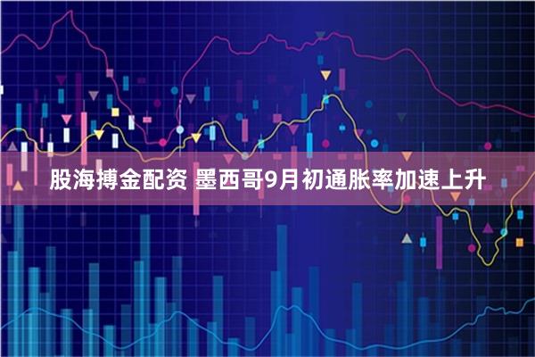股海搏金配资 墨西哥9月初通胀率加速上升