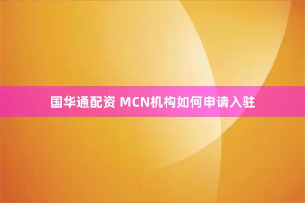 国华通配资 MCN机构如何申请入驻