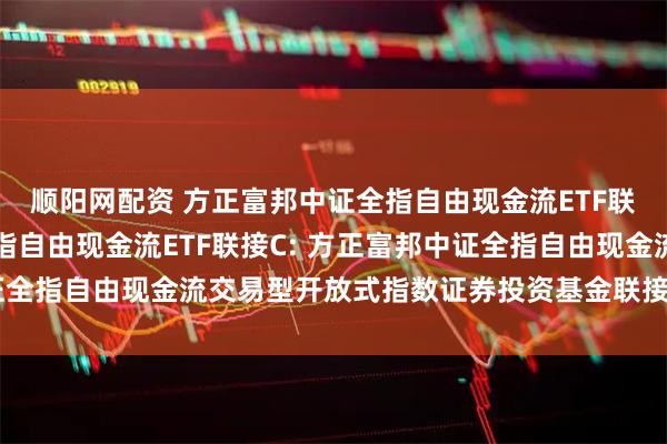 顺阳网配资 方正富邦中证全指自由现金流ETF联接A,方正富邦中证全指自由现金流ETF联接C: 方正富邦中证全指自由现金流交易型开放式指数证券投资基金联接基金托管协议