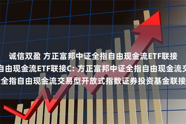 诚信双盈 方正富邦中证全指自由现金流ETF联接A,方正富邦中证全指自由现金流ETF联接C: 方正富邦中证全指自由现金流交易型开放式指数证券投资基金联接基金基金合同