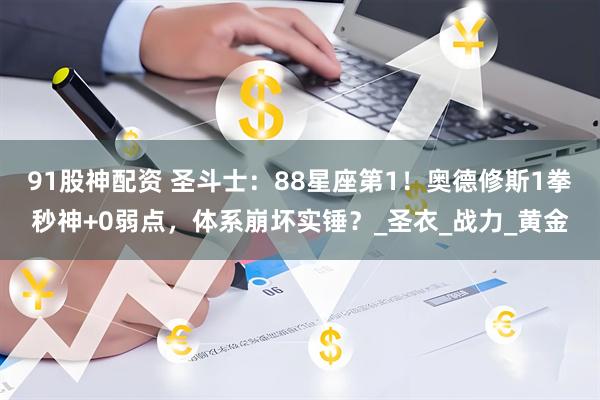 91股神配资 圣斗士：88星座第1！奥德修斯1拳秒神+0弱点，体系崩坏实锤？_圣衣_战力_黄金