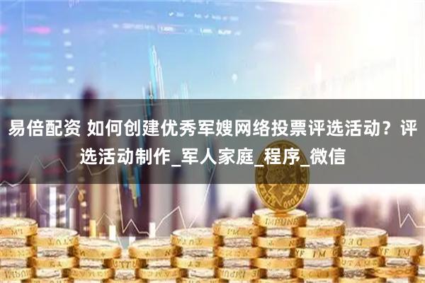 易倍配资 如何创建优秀军嫂网络投票评选活动？评选活动制作_军人家庭_程序_微信