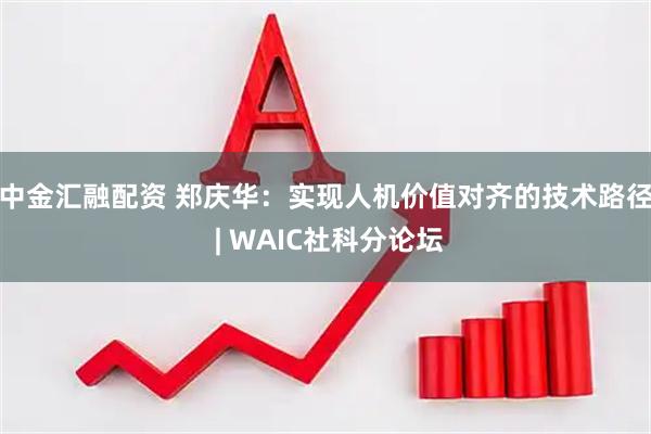 中金汇融配资 郑庆华：实现人机价值对齐的技术路径 | WAIC社科分论坛