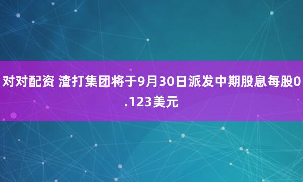 对对配资 渣打集团将于9月30日派发中期股息每股0.123美元
