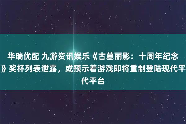 华瑞优配 九游资讯娱乐《古墓丽影：十周年纪念版》奖杯列表泄露，或预示着游戏即将重制登陆现代平台